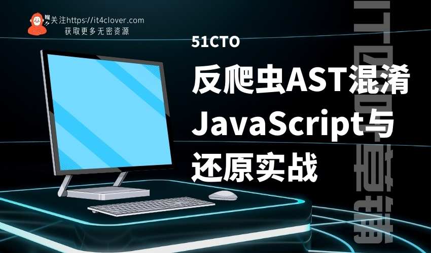 51CTO / 反爬虫AST混淆JavaScript与还原实战 | 已完结 | 无密